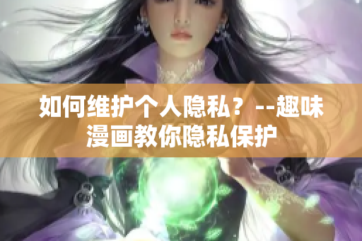 如何维护个人隐私？--趣味漫画教你隐私保护