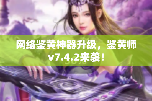 网络鉴黄神器升级，鉴黄师v7.4.2来袭！
