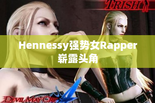 Hennessy强势女Rapper崭露头角
