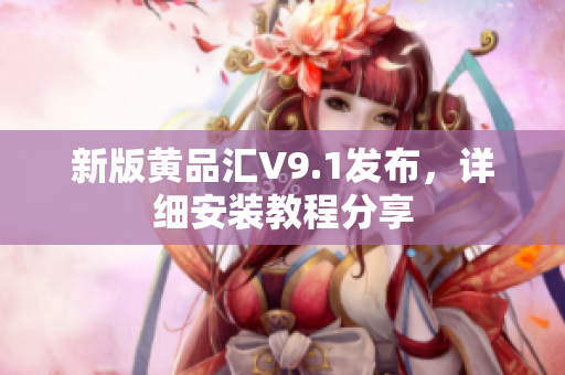 新版黄品汇V9.1发布，详细安装教程分享