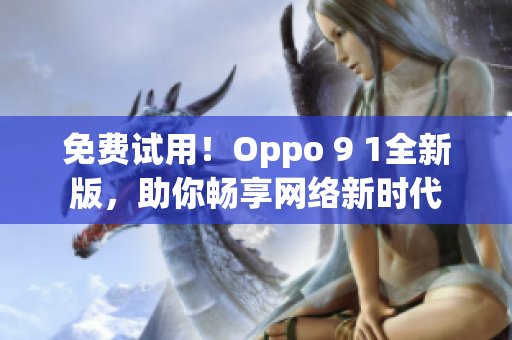 免费试用！Oppo 9 1全新版，助你畅享网络新时代