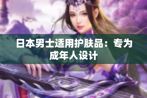 日本男士适用护肤品：专为成年人设计