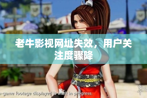 老牛影视网址失效，用户关注度骤降