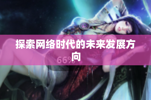 探索网络时代的未来发展方向