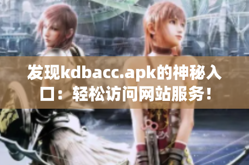 发现kdbacc.apk的神秘入口：轻松访问网站服务！