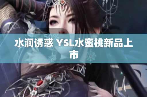 水润诱惑 YSL水蜜桃新品上市