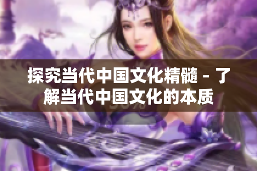 探究当代中国文化精髓 - 了解当代中国文化的本质
