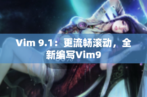 Vim 9.1：更流畅滚动，全新编写Vim9