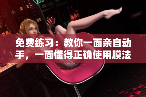 免费练习：教你一面亲自动手，一面懂得正确使用膜法