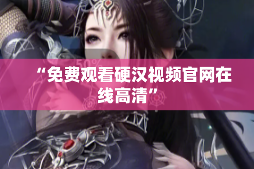 “免费观看硬汉视频官网在线高清”