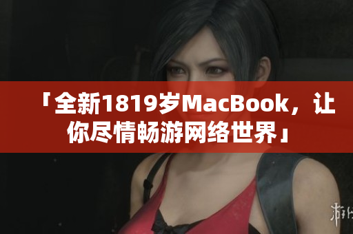 「全新1819岁MacBook，让你尽情畅游网络世界」