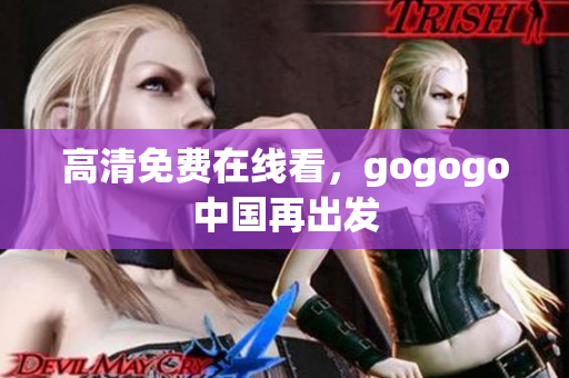 高清免费在线看，gogogo中国再出发