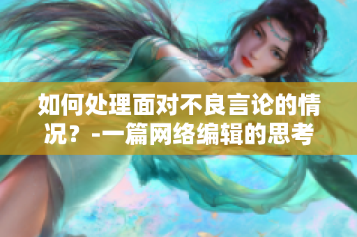 如何处理面对不良言论的情况？-一篇网络编辑的思考