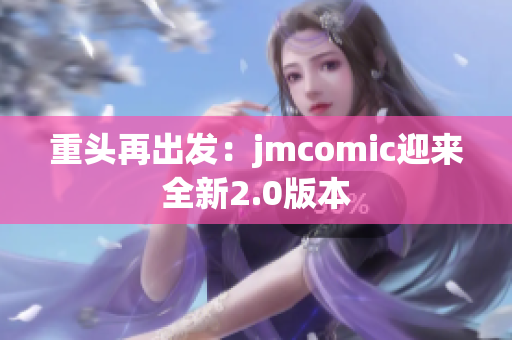 重头再出发：jmcomic迎来全新2.0版本