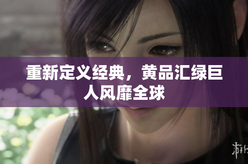 重新定义经典，黄品汇绿巨人风靡全球