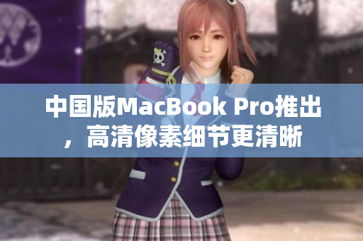 中国版MacBook Pro推出，高清像素细节更清晰