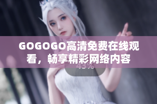 GOGOGO高清免费在线观看，畅享精彩网络内容