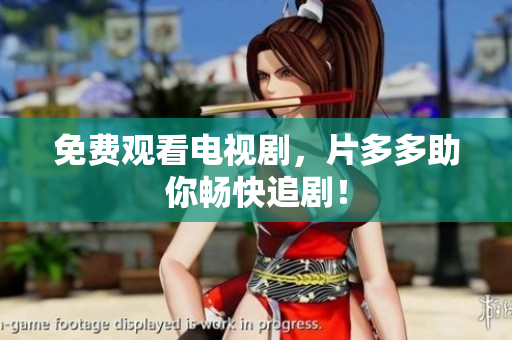 免费观看电视剧，片多多助你畅快追剧！