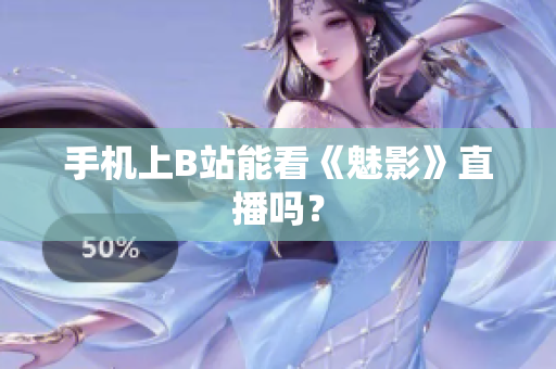 手机上B站能看《魅影》直播吗？