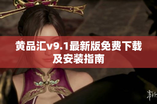 黄品汇v9.1最新版免费下载及安装指南