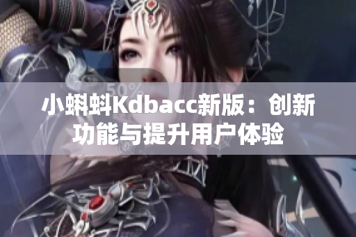小蝌蚪Kdbacc新版：创新功能与提升用户体验