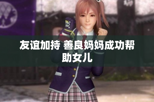 友谊加持 善良妈妈成功帮助女儿