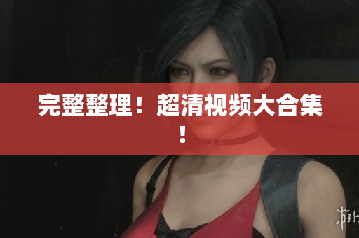 完整整理！超清视频大合集！