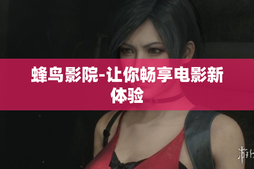 蜂鸟影院-让你畅享电影新体验