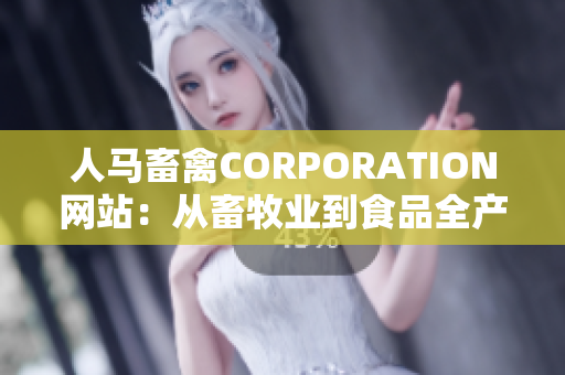 人马畜禽CORPORATION网站：从畜牧业到食品全产业链服务。