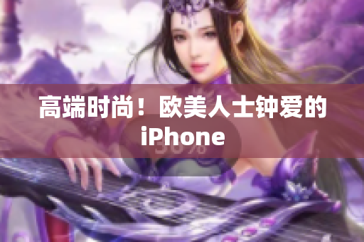 高端时尚！欧美人士钟爱的iPhone