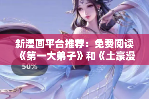 新漫画平台推荐：免费阅读《第一大弟子》和《土豪漫画画》
