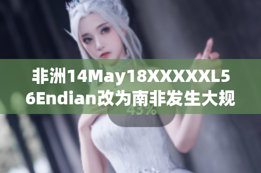 非洲14May18XXXXXL56Endian改为南非发生大规模数据泄露事件