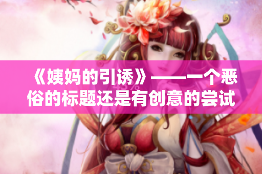 《姨妈的引诱》——一个恶俗的标题还是有创意的尝试？