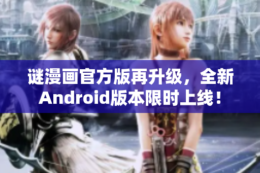 谜漫画官方版再升级，全新Android版本限时上线！