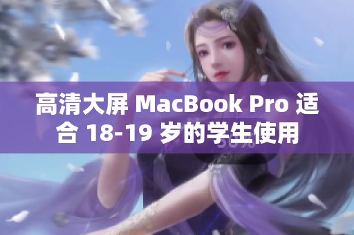 高清大屏 MacBook Pro 适合 18-19 岁的学生使用