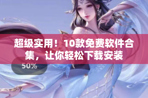 超级实用！10款免费软件合集，让你轻松下载安装