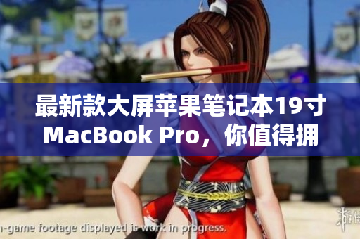 最新款大屏苹果笔记本19寸MacBook Pro，你值得拥有！