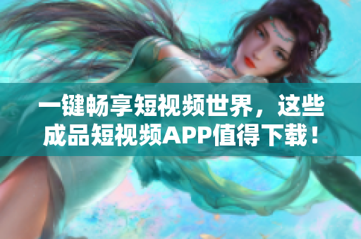 一键畅享短视频世界，这些成品短视频APP值得下载！