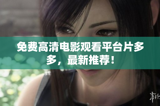 免费高清电影观看平台片多多，最新推荐！