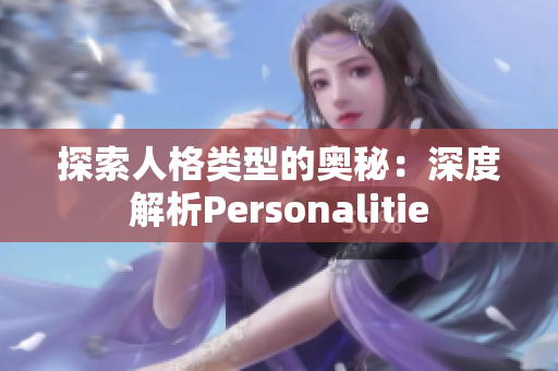 探索人格类型的奥秘：深度解析Personalitie