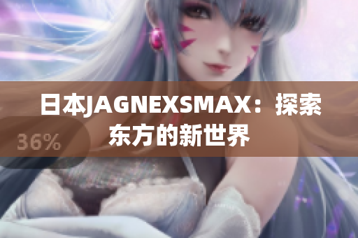 日本JAGNEXSMAX：探索东方的新世界
