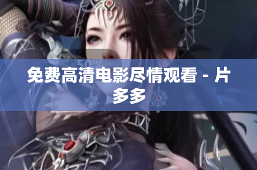 免费高清电影尽情观看 - 片多多