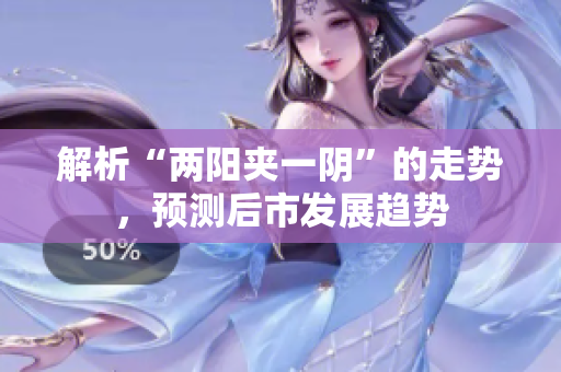 解析“两阳夹一阴”的走势，预测后市发展趋势