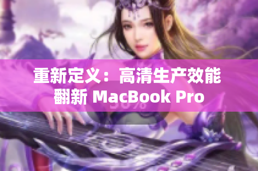 重新定义：高清生产效能 翻新 MacBook Pro