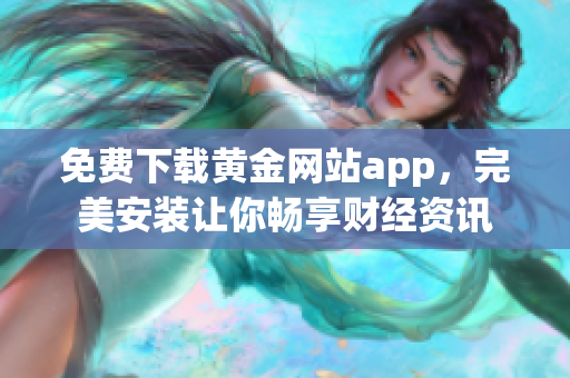 免费下载黄金网站app，完美安装让你畅享财经资讯