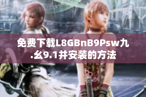 免费下载L8GBnB9Psw九.幺9.1并安装的方法