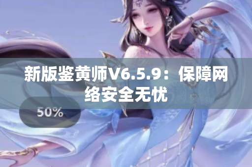 新版鉴黄师V6.5.9：保障网络安全无忧