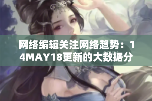 网络编辑关注网络趋势：14MAY18更新的大数据分析报告