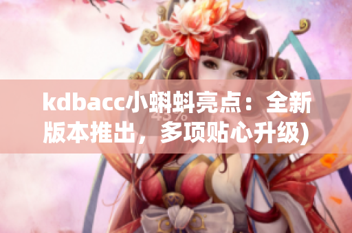 kdbacc小蝌蚪亮点：全新版本推出，多项贴心升级)