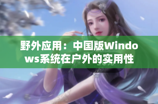 野外应用：中国版Windows系统在户外的实用性